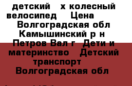 детский 2-х колесный велосипед  › Цена ­ 2 500 - Волгоградская обл., Камышинский р-н, Петров Вал г. Дети и материнство » Детский транспорт   . Волгоградская обл.